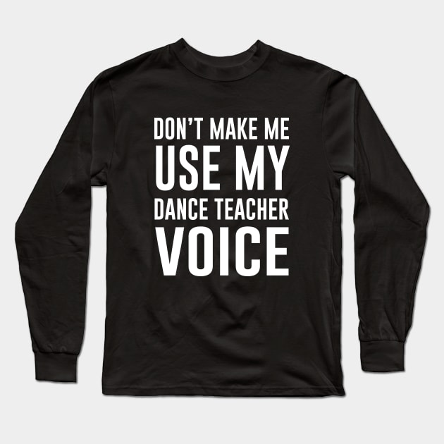 Don't Make Me Use My Dance Teacher Voice Long Sleeve T-Shirt by anupasi